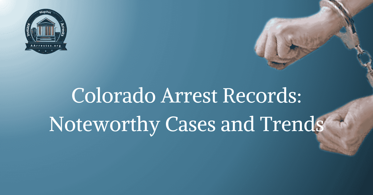 Colorado Arrest Records: Noteworthy Cases and Trends
